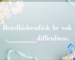 Heiedhisbesofiish he wok,_______difficuliwas.