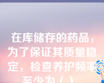 在库储存的药品，为了保证其质量稳定，检查养护频率至少为（）。