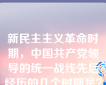 新民主主义革命时期，中国共产党领导的统一战线先后经历的几个时期是？