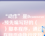 “动作”是Deamweave预先编写好的（   ）脚本程序，通过在网页中执行这段代码就可以完成相应的任务。