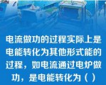 电流做功的过程实际上是电能转化为其他形式能的过程，如电流通过电炉做功，是电能转化为（）