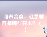 收养合意，就是要遵循哪些要求？（    ）