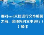 要对word文档进行文本编辑之前，必须先对文本进行（）操作