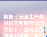 根据《安全生产事故报告和调查处理条例》，建筑工地事故发生后，事故现场有关人员应当立即向（）报告。