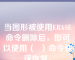 当图形被使用ERASE命令删除后，即可以使用（  ）命令快速恢复。