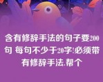 含有修辞手法的句子要200句 每句不少于20字!必须带有修辞手法.帮个