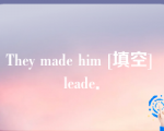 They made him [填空] leade．