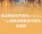 质点的运动方程为r=2ti (1-t^2)j 则质点的轨迹方程为任意时