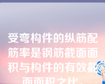 受弯构件的纵筋配筋率是钢筋截面面积与构件的有效截面面积之比。