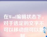 在Wod编辑状态下，对于选定的文字不可以移动但可以复制。