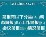 简报有以下分类()A.()动态简报()B.()工作简报()C.()会议简报()D.()情况简报\