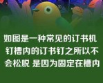 如图是一种常见的订书机 钉槽内的订书钉之所以不会松脱 是因为固定在槽内