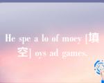 He spe a lo of moey [填空] oys ad games.