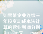 如果某企业连续三年按变动成本法计算的营业利润分别为10000 元、 12000 元和 11000 元。则下列表述中唯一正确的是？