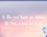 A: Do you have ay childe B: Yes, a boy ad a gil.