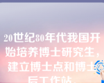 20世纪80年代我国开始培养博士研究生，建立博士点和博士后工作站。