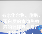 碳水化合物、脂肪、蛋白质的食物热效应约消耗其本身产生能量的(    )。