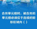 合并单元格时，被合并的单元格必须位于连续的矩形区域内（）