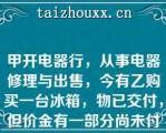 甲开电器行，从事电器修理与出售，今有乙购买一台冰箱，物已交付，但价金有一部分尚未付清，后因已自己不注意使用，致冰箱故障，乙乃嘱甲取回修理，甲修好后，主张乙有一部分价金尚未付清，拒绝交回冰箱而加以留置下列说法正确的是（）