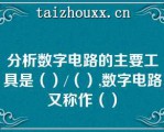 分析数字电路的主要工具是（）/（）,数字电路又称作（）