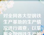 对全同各大型钢铁生产基地的生产情况进行调查，以掌握全国钢铁生产的基本情况。这种调查属于非全面调查。