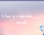 A hue is a ma who ___ aimals.