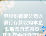 甲股份有限公司以银行存款收购本企业股票方式减资，在进行会计处理时，可能涉及的会计科目有（　）。