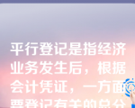 平行登记是指经济业务发生后，根据会计凭证，一方面要登记有关的总分类账户，另一方面要登记该总分类账户所属的各明细分类账户。(     )