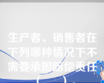 生产者、销售者在下列哪种情况下不需要承担赔偿责任（     ）。