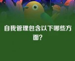 自我管理包含以下哪些方面？