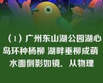 （1）广州东山湖公园湖心岛环种杨柳 湖畔垂柳成萌 水面倒影如镜．从物理