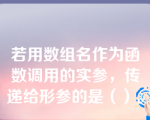 若用数组名作为函数调用的实参，传递给形参的是（）。