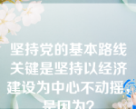 坚持党的基本路线关键是坚持以经济建设为中心不动摇，是因为？