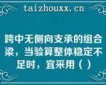 跨中无侧向支承的组合梁，当验算整体稳定不足时，宜采用（）