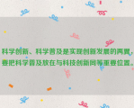 科学创新、科学普及是实现创新发展的两翼，要把科学普及放在与科技创新同等重要位置。