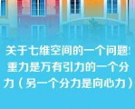 关于七维空间的一个问题!重力是万有引力的一个分力（另一个分力是向心力）