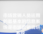 市场营销人员运用的最基本的信息系统是市场营销调研系统。