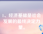 1、经济基础是社会发展的最终决定力量。