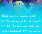  What does the woma（） imply?     A：She will regret her decisio（）.?????  B：She does （）ot thi（）k much of her boyfrie（）d  C：She will wait for the right time to get married  D：She still wa（）ts to marry the guy.?  