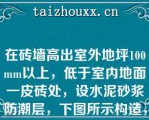 在砖墙高出室外地坪100mm以上，低于室内地面一皮砖处，设水泥砂浆防潮层，下图所示构造，哪一种做法设计不当？（）