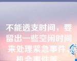 不能透支时间，要留出一些空闲时间来处理紧急事件、机会事件等。