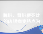 脾脏、肾脏梗死灶的肉眼病变特点为