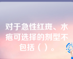 对于急性红斑、水疱可选择的剂型不包括（）。