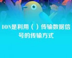 DDN是利用（）传输数据信号的传输方式