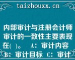 内部审计与注册会计师审计的一致性主要表现在(  )。   A：审计内容  B：审计目标  C：审计标准  D：审计方法  