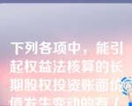 下列各项中，能引起权益法核算的长期股权投资账面价值发生变动的有（　）。