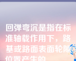 回弹弯沉是指在标准轴载作用下，路基或路面表面轮隙位置产生的______（）