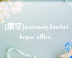 [填空]asuymoig,Imeheihepos office.