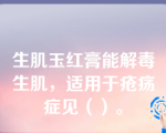 生肌玉红膏能解毒生肌，适用于疮疡症见（）。