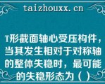 T形截面轴心受压构件，当其发生相对于对称轴的整体失稳时，最可能的失稳形态为（）